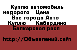 Куплю автомобиль недорого › Цена ­ 20 000 - Все города Авто » Куплю   . Кабардино-Балкарская респ.